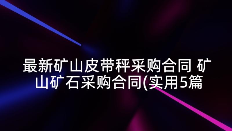 最新矿山皮带秤采购合同 矿山矿石采购合同(实用5篇)