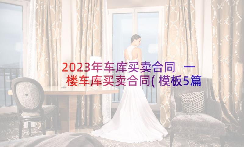 2023年车库买卖合同 一楼车库买卖合同(模板5篇)