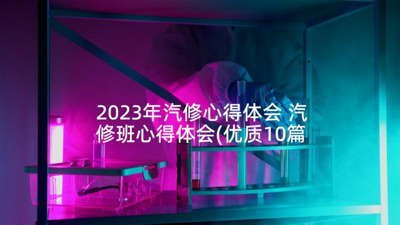 2023年汽修心得体会 汽修班心得体会(优质10篇)