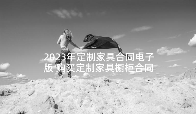 2023年定制家具合同电子版 购买定制家具橱柜合同(通用5篇)