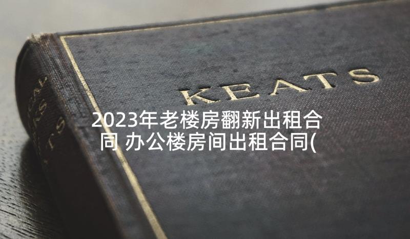 2023年老楼房翻新出租合同 办公楼房间出租合同(模板5篇)