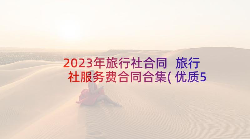 2023年旅行社合同 旅行社服务费合同合集(优质5篇)