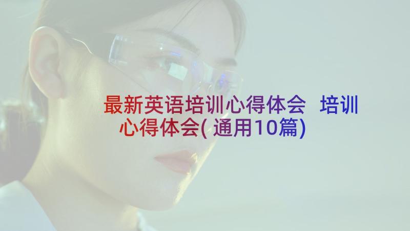 最新英语培训心得体会 培训心得体会(通用10篇)