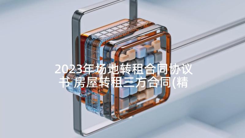 2023年场地转租合同协议书 房屋转租三方合同(精选5篇)