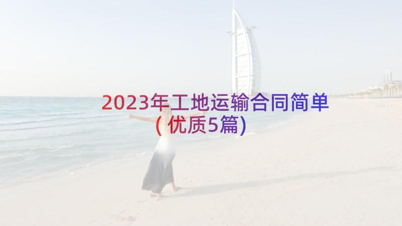 2023年工地运输合同简单(优质5篇)