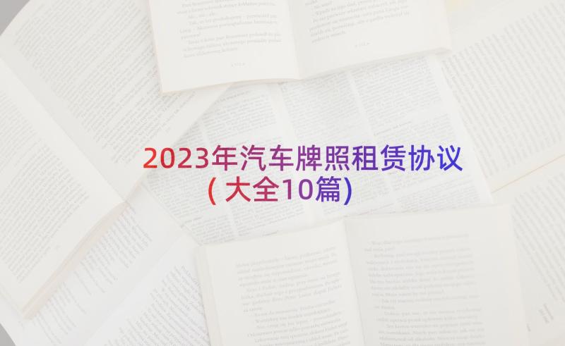 2023年汽车牌照租赁协议(大全10篇)