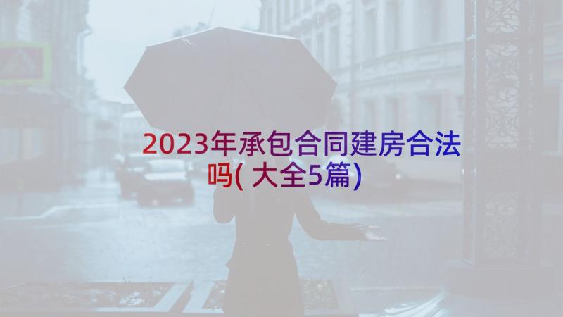 2023年承包合同建房合法吗(大全5篇)