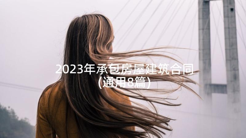 2023年承包房屋建筑合同(通用8篇)