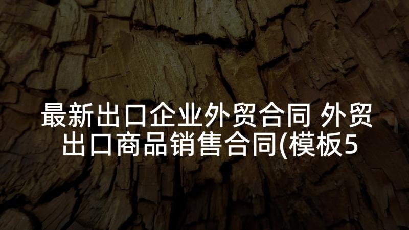 最新出口企业外贸合同 外贸出口商品销售合同(模板5篇)