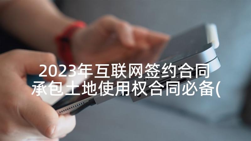 2023年互联网签约合同 承包土地使用权合同必备(通用5篇)