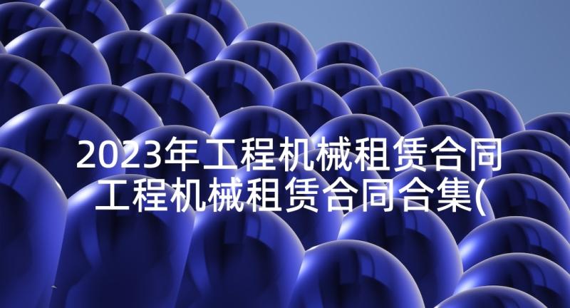 2023年工程机械租赁合同 工程机械租赁合同合集(优质5篇)