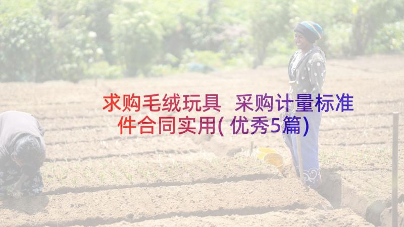 求购毛绒玩具 采购计量标准件合同实用(优秀5篇)