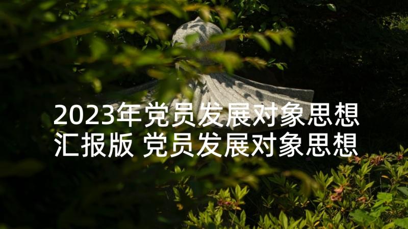 2023年党员发展对象思想汇报版 党员发展对象思想汇报(汇总5篇)