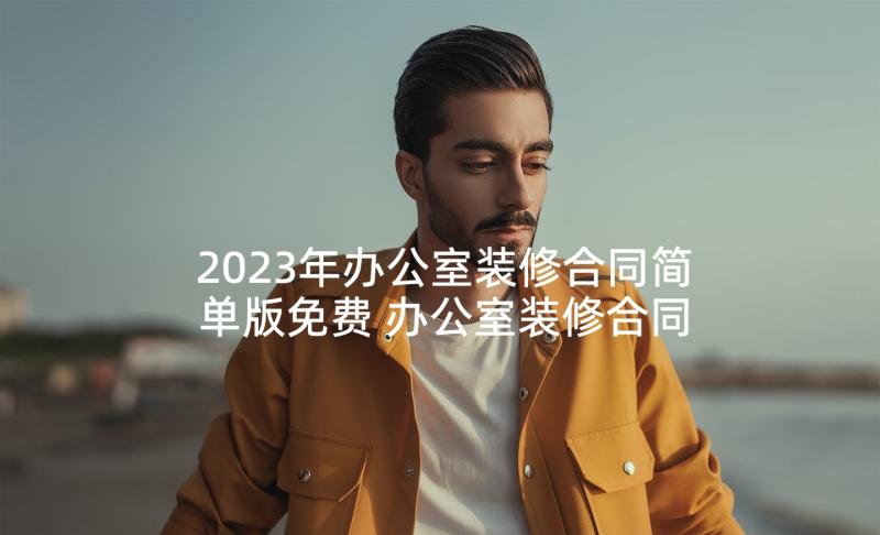 2023年办公室装修合同简单版免费 办公室装修合同办公室装修合同装修合同(精选5篇)