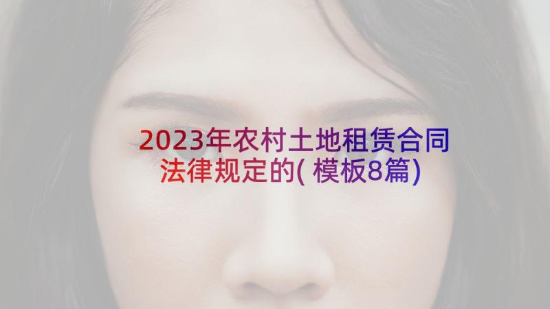 2023年农村土地租赁合同法律规定的(模板8篇)