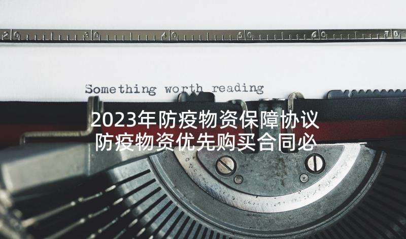 2023年防疫物资保障协议 防疫物资优先购买合同必备(优质5篇)