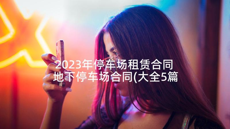 2023年停车场租赁合同 地下停车场合同(大全5篇)