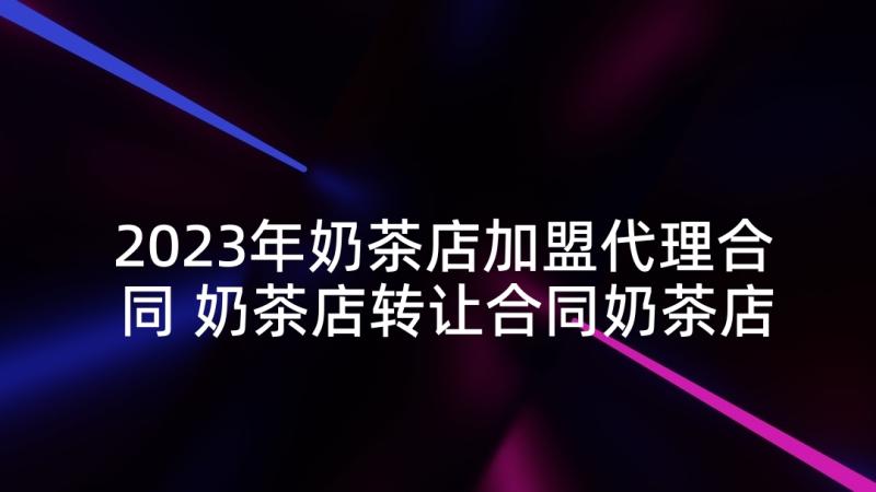 2023年奶茶店加盟代理合同 奶茶店转让合同奶茶店转让合同样本(精选5篇)