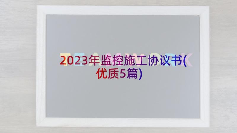 2023年监控施工协议书(优质5篇)