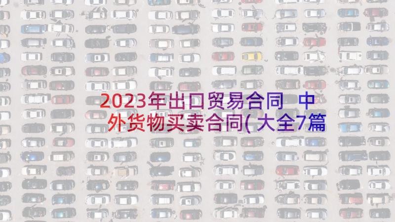 2023年出口贸易合同 中外货物买卖合同(大全7篇)