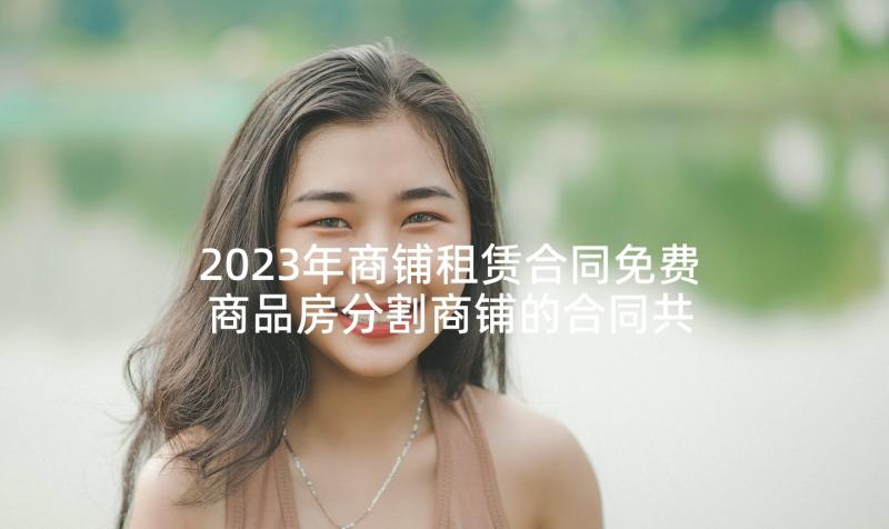 2023年商铺租赁合同免费 商品房分割商铺的合同共(优秀5篇)