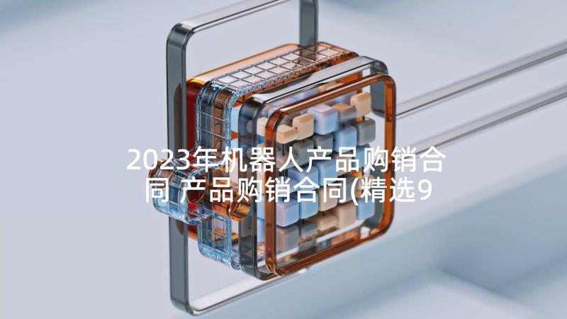 2023年机器人产品购销合同 产品购销合同(精选9篇)