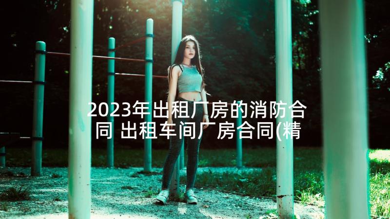 2023年出租厂房的消防合同 出租车间厂房合同(精选9篇)