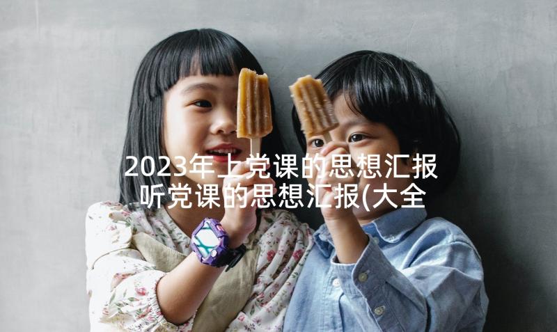 2023年上党课的思想汇报 听党课的思想汇报(大全5篇)