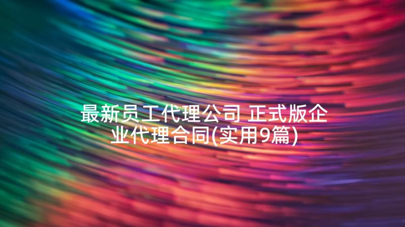 最新员工代理公司 正式版企业代理合同(实用9篇)