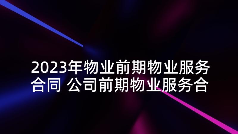 2023年物业前期物业服务合同 公司前期物业服务合同(通用5篇)