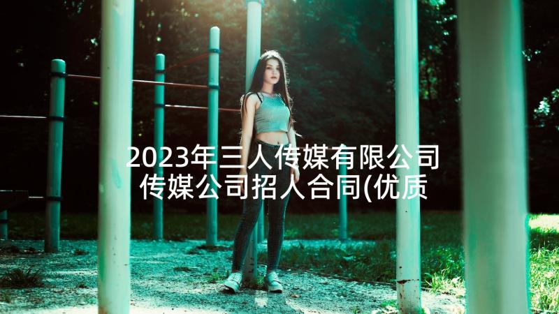 2023年三人传媒有限公司 传媒公司招人合同(优质5篇)