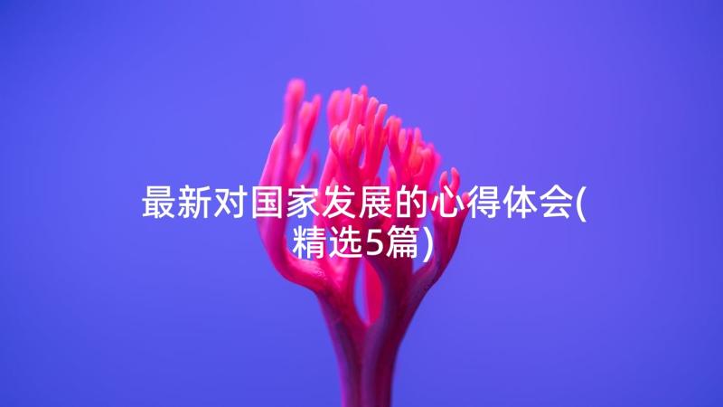 最新对国家发展的心得体会(精选5篇)