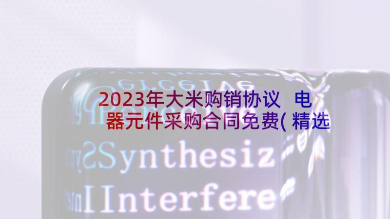 2023年大米购销协议 电器元件采购合同免费(精选6篇)