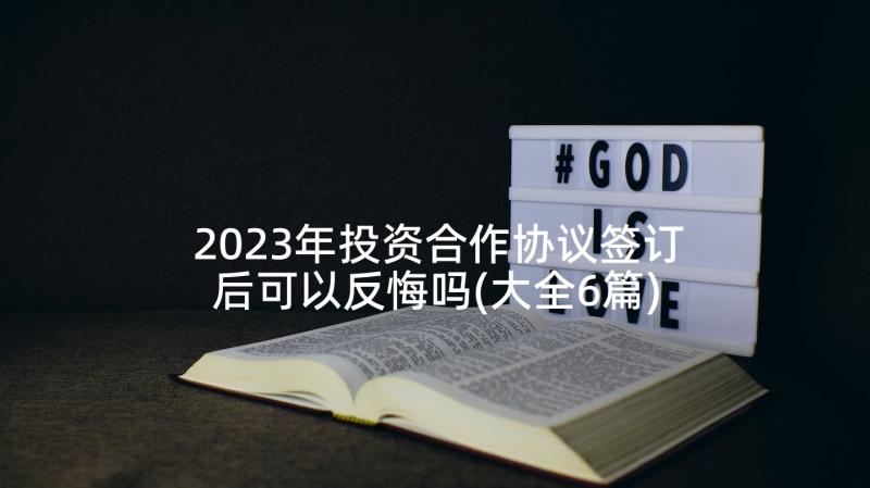 2023年投资合作协议签订后可以反悔吗(大全6篇)