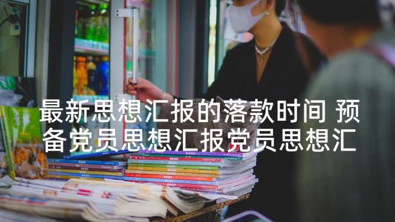 最新思想汇报的落款时间 预备党员思想汇报党员思想汇报的格式(实用9篇)