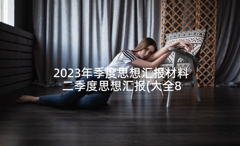 2023年季度思想汇报材料 二季度思想汇报(大全8篇)
