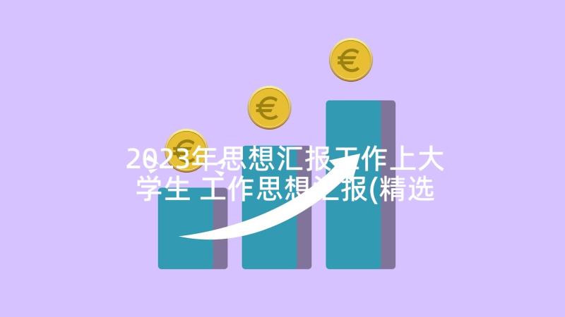 2023年思想汇报工作上大学生 工作思想汇报(精选6篇)