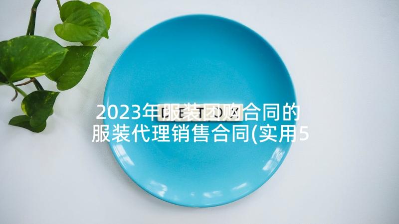 2023年服装团购合同的 服装代理销售合同(实用5篇)