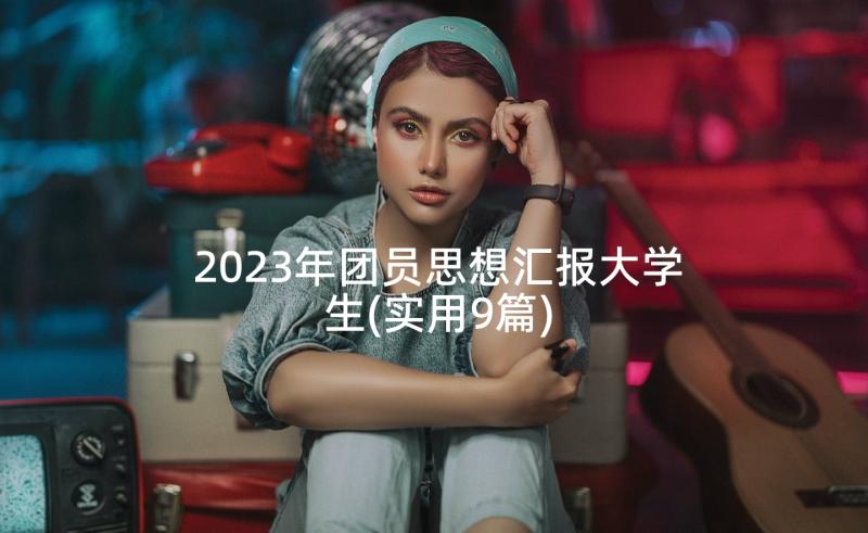 2023年团员思想汇报大学生(实用9篇)