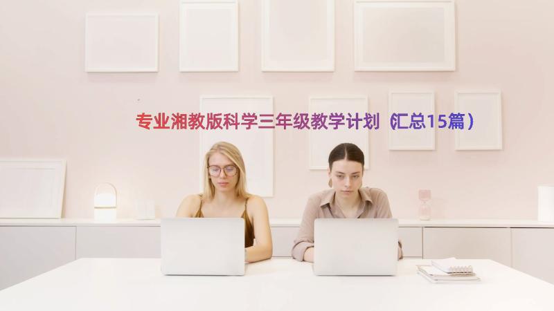 专业湘教版科学三年级教学计划（汇总15篇）