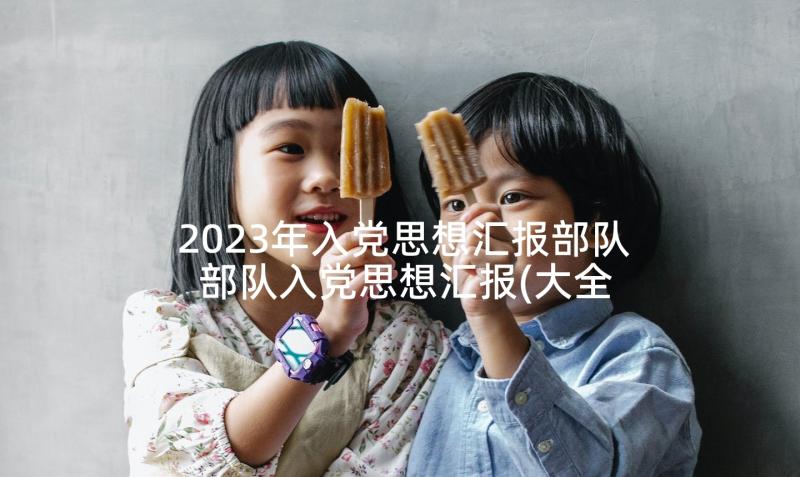 2023年入党思想汇报部队 部队入党思想汇报(大全9篇)