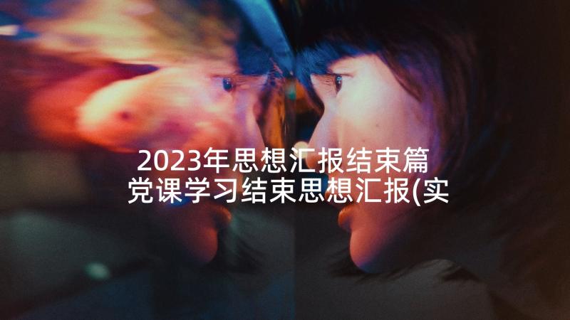 2023年思想汇报结束篇 党课学习结束思想汇报(实用5篇)