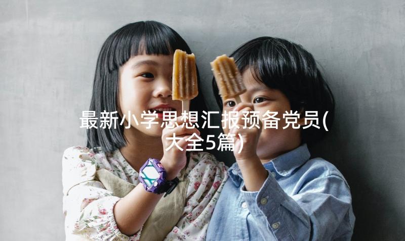 最新小学思想汇报预备党员(大全5篇)