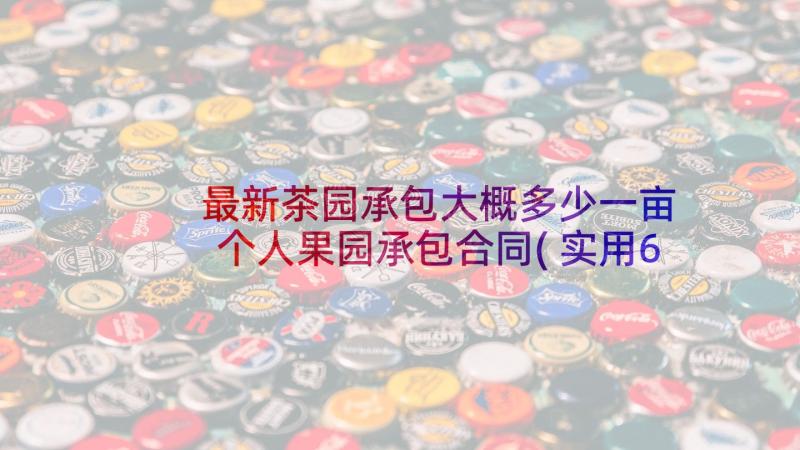 最新茶园承包大概多少一亩 个人果园承包合同(实用6篇)