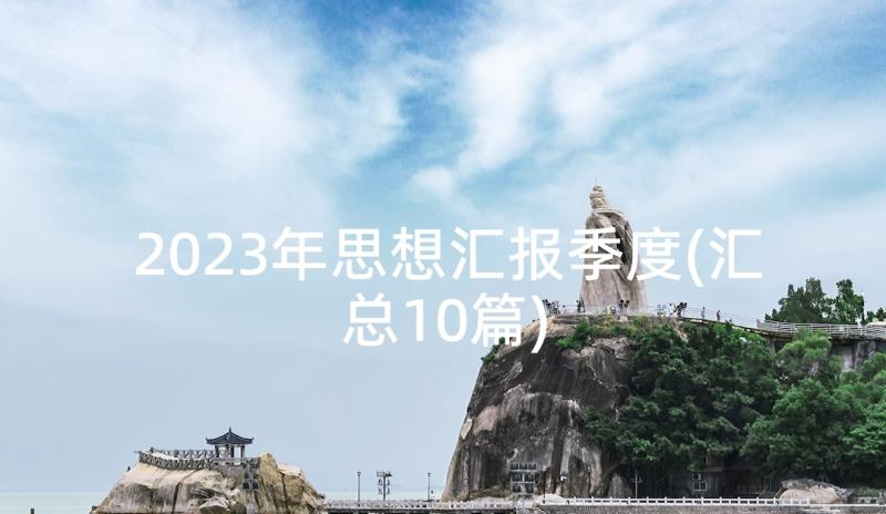 2023年思想汇报季度(汇总10篇)