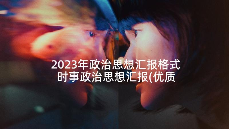 2023年政治思想汇报格式 时事政治思想汇报(优质9篇)