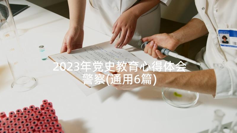 2023年党史教育心得体会警察(通用6篇)