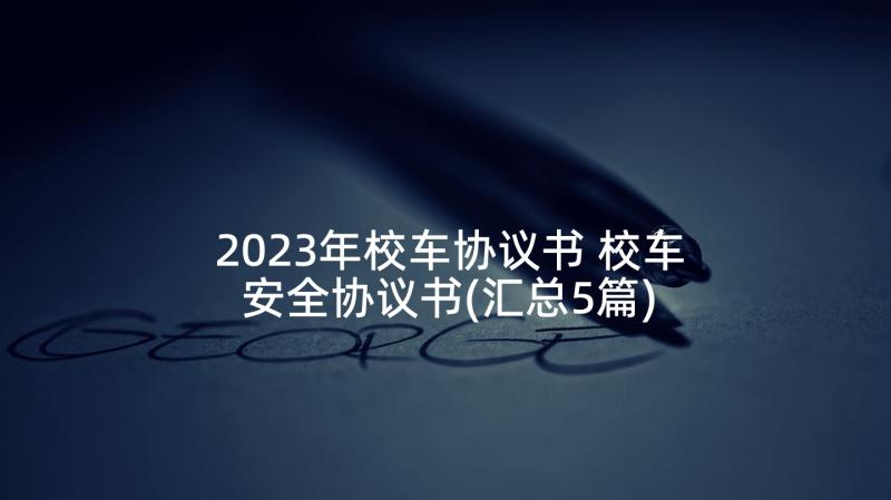 2023年校车协议书 校车安全协议书(汇总5篇)