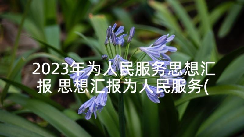 2023年为人民服务思想汇报 思想汇报为人民服务(通用7篇)