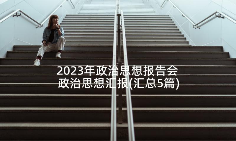 2023年政治思想报告会 政治思想汇报(汇总5篇)